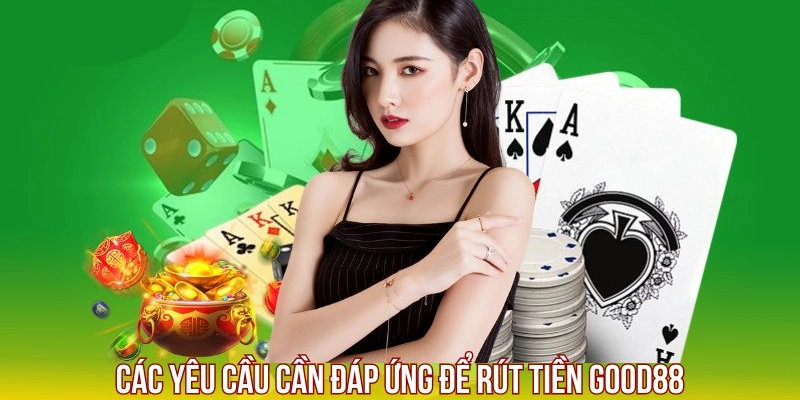Rút Tiền Good88 - Thực Hiện Giao Dịch Nhanh Chóng Trong 3 Phút 1 Hội viên cần đáp ứng điều kiện để rút tiền