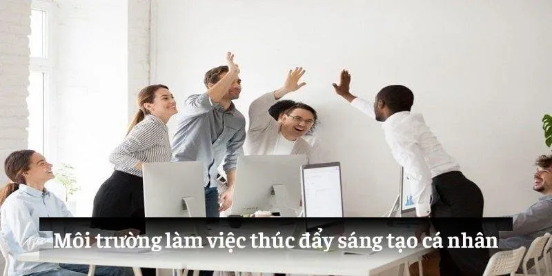 Đội Ngũ Nhân Sự GOOD88: Bí Quyết Đi Tới Thành Công 3 Môi trường làm việc thúc đẩy sáng tạo cá nhân